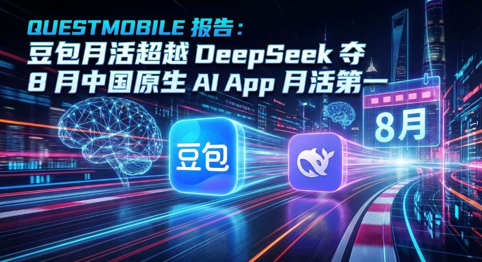 QuestMobile 报告：豆包月活超越 DeepSeek，夺 8 月中国原生