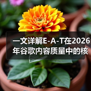 一文详解E-A-T在2026年谷歌内容质量中的核心作用