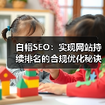 白帽SEO:实现网站持续排名的合规优化秘诀(图4) 白帽SEO:实现网站持续排名的合规优化秘诀(图4)