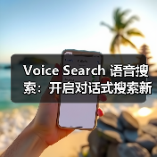 Voice Search 语音搜索：开启对话式搜索新时代的秘密武器（图4）