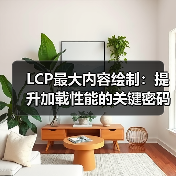 LCP最大内容绘制:提升加载性能的关键密码(图2) LCP最大内容绘制:提升加载性能的关键密码(图2)