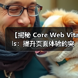 【揭秘 Core Web Vitals：提升页面体验的突破性关键指标】（图3）