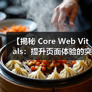 【揭秘 Core Web Vitals：提升页面体验的突破性关键指标】（图2）