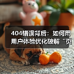 404错误背后:如何用用户体验优化破解“页面不存在”的死链困境(图2) 404错误背后:如何用用户体验优化破解“页面不存在”的死链困境(图2)