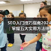 SEO入门技巧指南2024｜掌握五大实用方法提升网站排名