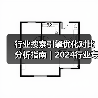行业搜索引擎优化对比分析指南｜2024行业专家实战经验分享