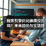 搜索引擎优化值得投资吗？未来趋势与实战技巧全面揭示2024