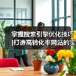 掌握搜索引擎优化技巧 |打造高转化率网站的实用秘籍2024（图4）