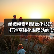 掌握搜索引擎优化技巧 |打造高转化率网站的实用秘籍2024（图3）