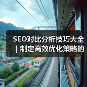 SEO对比分析技巧大全｜制定高效优化策略的必备指南2024