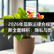 2026年最新法律合规更新全面解析:隐私与数据保护的关键趋势(图4) 2026年最新法律合规更新全面解析:隐私与数据保护的关键趋势(图4)