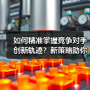 如何精准掌握竞争对手创新轨迹？新策略助你应对挑战