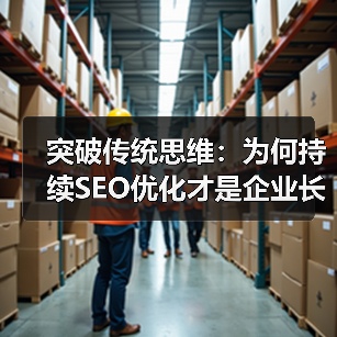 突破传统思维:为何持续SEO优化才是企业长青的秘密武器(图3) 突破传统思维:为何持续SEO优化才是企业长青的秘密武器(图3)