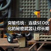 突破传统：连续SEO优化的秘密武器让你长期成功