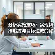 分析实施技巧:实现精准追踪与目标达成的秘诀(图2) 分析实施技巧:实现精准追踪与目标达成的秘诀(图2)