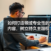 如何打造领域专业性的内容，树立持久主题权威