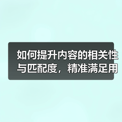 如何提升内容的相关性与匹配度,精准满足用户需求?(图4) 如何提升内容的相关性与匹配度,精准满足用户需求?(图4)