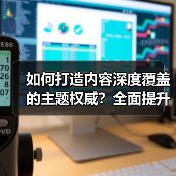 如何打造内容深度覆盖的主题权威?全面提升领域专业性的实战秘籍(图4) 如何打造内容深度覆盖的主题权威?全面提升领域专业性的实战秘籍(图4)
