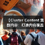 【Cluster Content 集群内容:打造内容覆盖的王者策略】(图1) 【Cluster Content 集群内容:打造内容覆盖的王者策略】(图1)