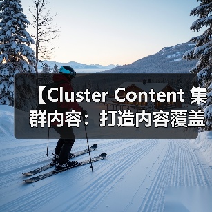 【Cluster Content 集群内容:打造内容覆盖的王者策略】(图3) 【Cluster Content 集群内容:打造内容覆盖的王者策略】(图3)
