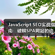 JavaScript SEO实战指南：破解SPA网站的动态内