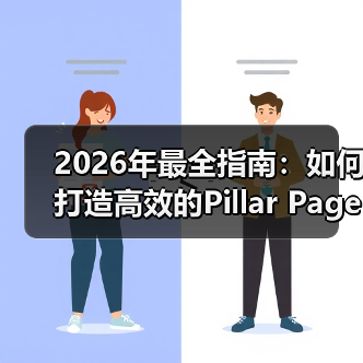 2026年最全指南：如何打造高效的Pillar Page支柱页面（图1）
