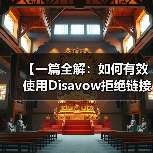 【一篇全解：如何有效使用Disavow拒绝链接工具清理垃圾外链恢复SEO排名】