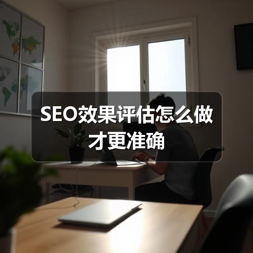 SEO效果评估怎么做才更准确