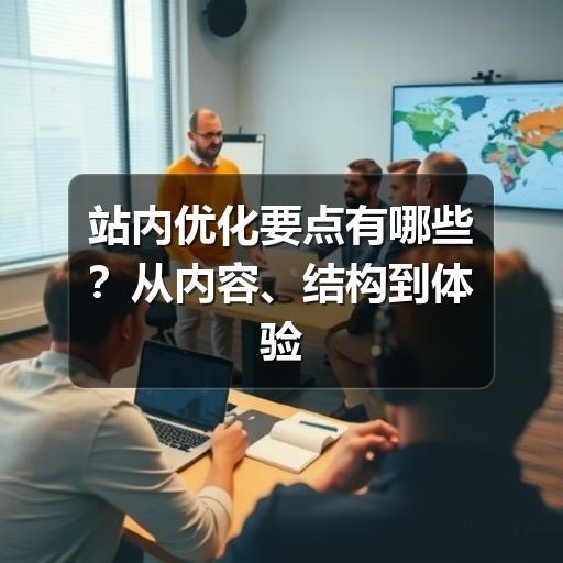 站内优化要点有哪些？从内容、结构到体验的实用指南